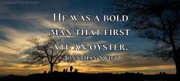He was a bold man that first ate an oyster.