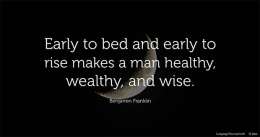 Early to bed and early to rise makes a man healthy, wealthy, and wise.