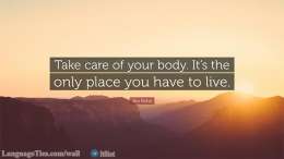 Take care of your body. It is the only place you have to live.