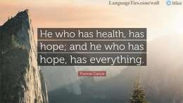 He who has health, has hope; and he who has hope, has everything.