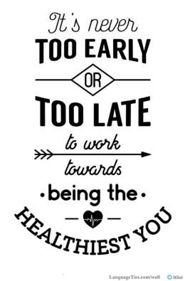 It is never too early or too late to work towards being the healthiest you.