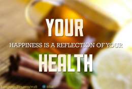 Your happiness is a reflection of your health.