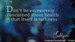 Don't be excessively concerned about health - that itself is sickness.