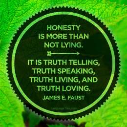 Honesty is more than not lying. It is truth telling, truth speaking, truth living, and truth loving.