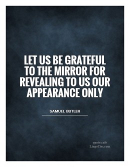 Let us be grateful to the mirror for revealing to us our appearance only