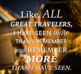 Like all great travellers, I have seen more than I remember, and remember more than I have seen.