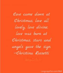 Love came down at Christmas, love all lovely, love divine, love was born at Christmas, star and angels gave the sign.