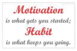 Motivation is what gets you started. Habit is what keeps you going.