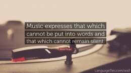 Music expresses that which cannot be put into words and that which cannot remain silent.