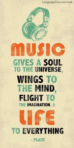 Music gives a soul to the universe, wings to the mind, flight to the imagination and life to everything.