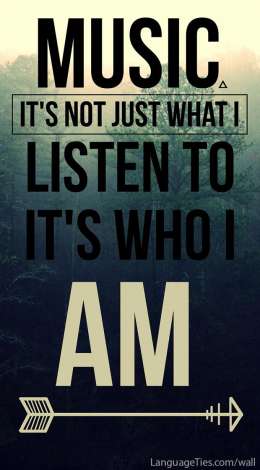 Music, it's not just what I listen to. It's who I am. 