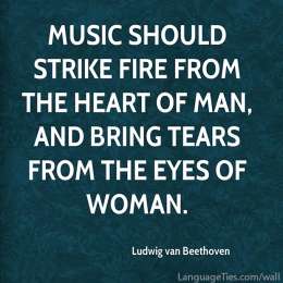 Music should strike fire from the heart of man, and bring tears from the eyes of woman.