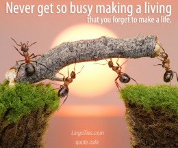 Never get so busy making a living that you forget to make a life.