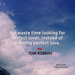 We waste time looking for the perfect lover, instead of creating the perfect love.