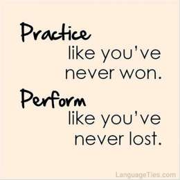 Practice like you've never won, perform like you've never lost.