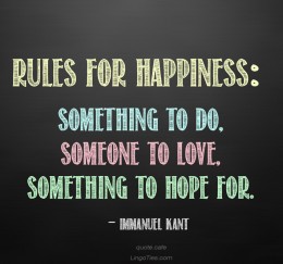 Rules for happiness: something to do, someone to love, something to hope for.