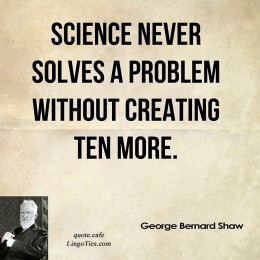 Science never solves a problem without creating ten more. 