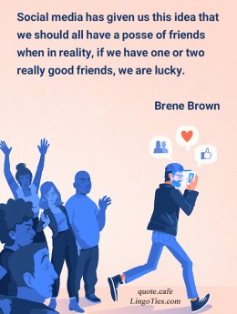 Social media has given us this idea that we should all have a posse of friends when in reality, if we have one or two really good friends, we are lucky.