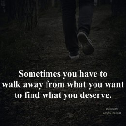 Sometimes you have to walk away from what you want in order to find what you deserve.