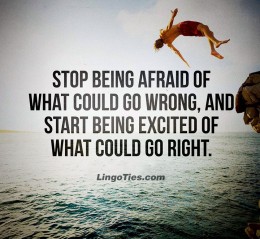 Stop being afraid of what could go wrong, and start being excited of what could go right.