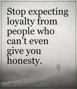 Stop expecting loyalty from people who can’t even give you honesty. 
