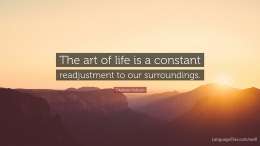 The art of life lies in a constant readjustment to our surroundings.