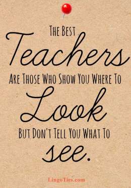 The best teachers are those who show you where to look, but don’t tell you what to see.