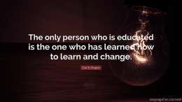 The only person who is educated is the one who has learned how to learn and change. 