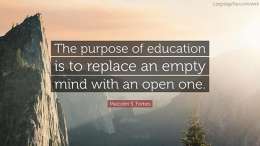 The purpose of education is to replace an empty mind with an open one. 