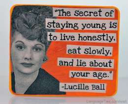  The secret of staying young is to live honestly, eat slowly, and lie about your age.