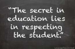 The secret in education lies in respecting the student. 