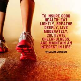 To insure good health: eat lightly, breathe deeply, live moderately, cultivate cheerfulness, and maintain an interest in life.