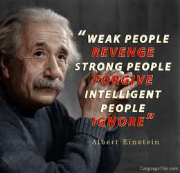 Weak people revenge. Strong people forgive. Intelligent people ignore.