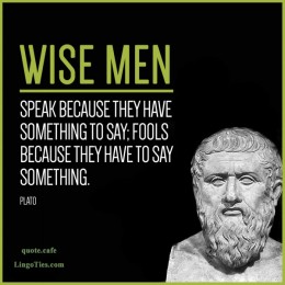 Wise men speak because they have something to say; fools because they have to say something.