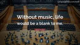 Without music, life would be a blank to me.