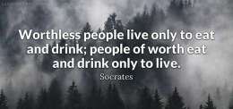 Worthless people live only to eat and drink; people of worth eat and drink only to live.